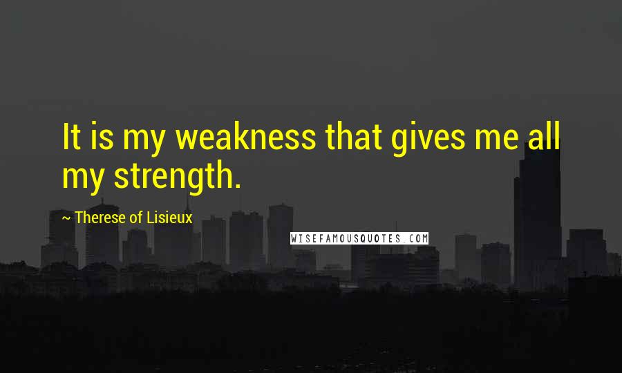 Therese Of Lisieux Quotes: It is my weakness that gives me all my strength.