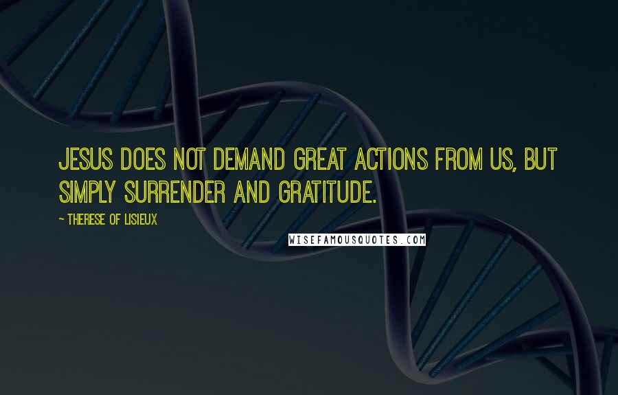 Therese Of Lisieux Quotes: Jesus does not demand great actions from us, but simply surrender and gratitude.