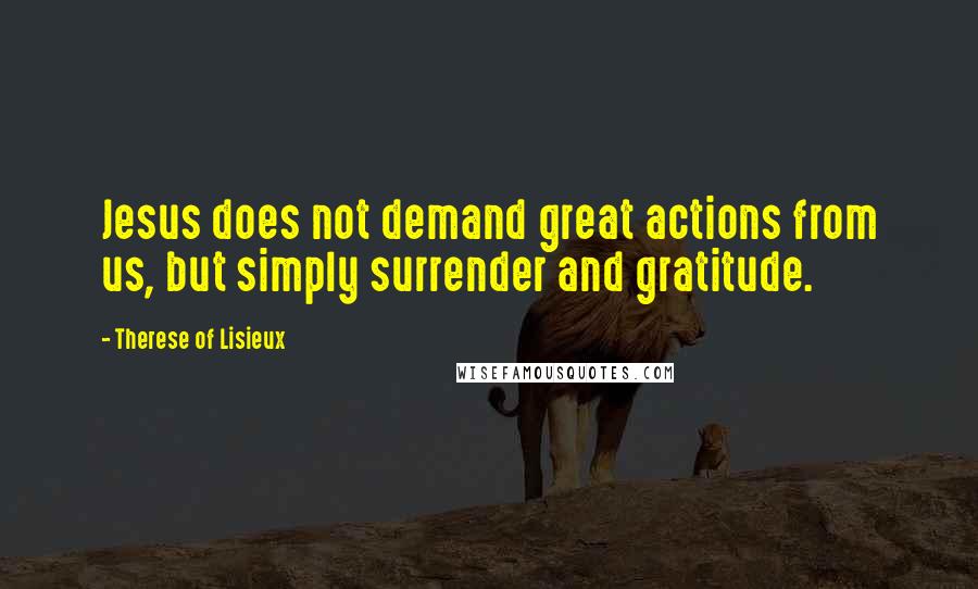 Therese Of Lisieux Quotes: Jesus does not demand great actions from us, but simply surrender and gratitude.