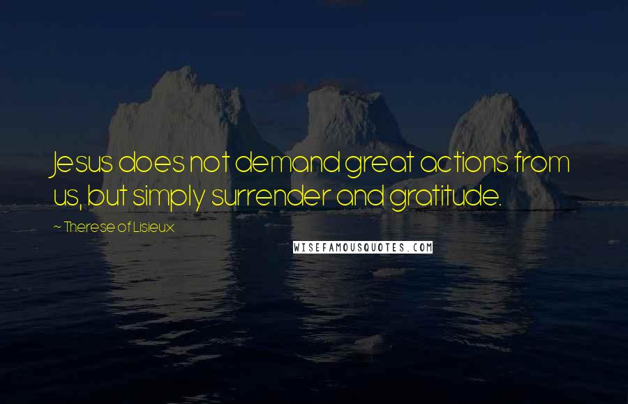 Therese Of Lisieux Quotes: Jesus does not demand great actions from us, but simply surrender and gratitude.