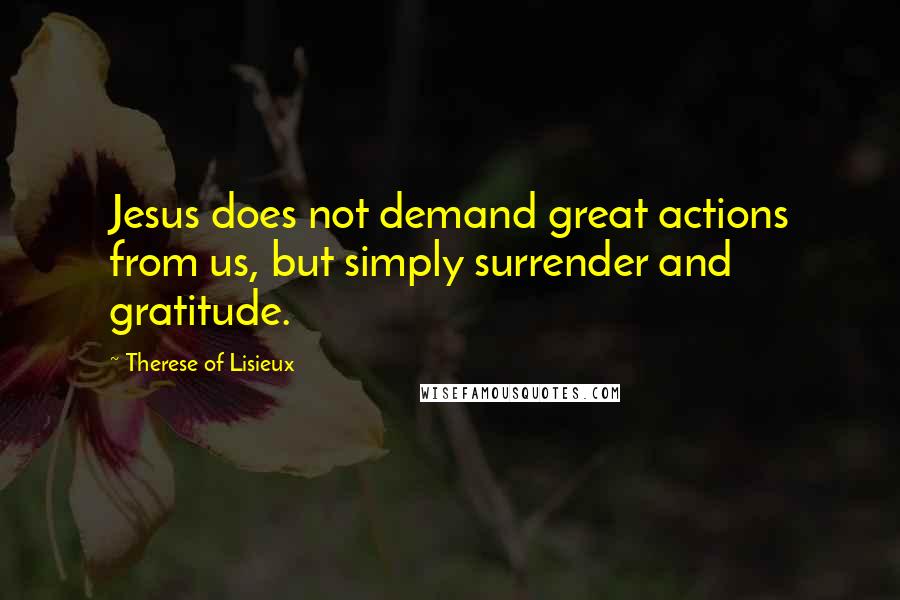 Therese Of Lisieux Quotes: Jesus does not demand great actions from us, but simply surrender and gratitude.