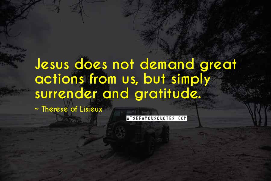 Therese Of Lisieux Quotes: Jesus does not demand great actions from us, but simply surrender and gratitude.