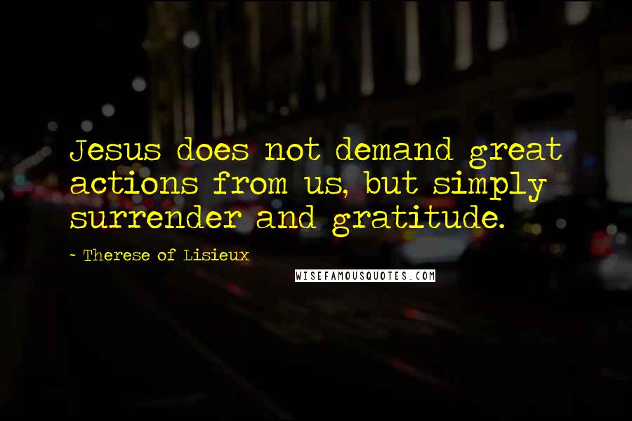 Therese Of Lisieux Quotes: Jesus does not demand great actions from us, but simply surrender and gratitude.