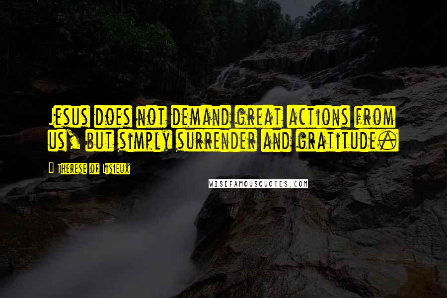 Therese Of Lisieux Quotes: Jesus does not demand great actions from us, but simply surrender and gratitude.