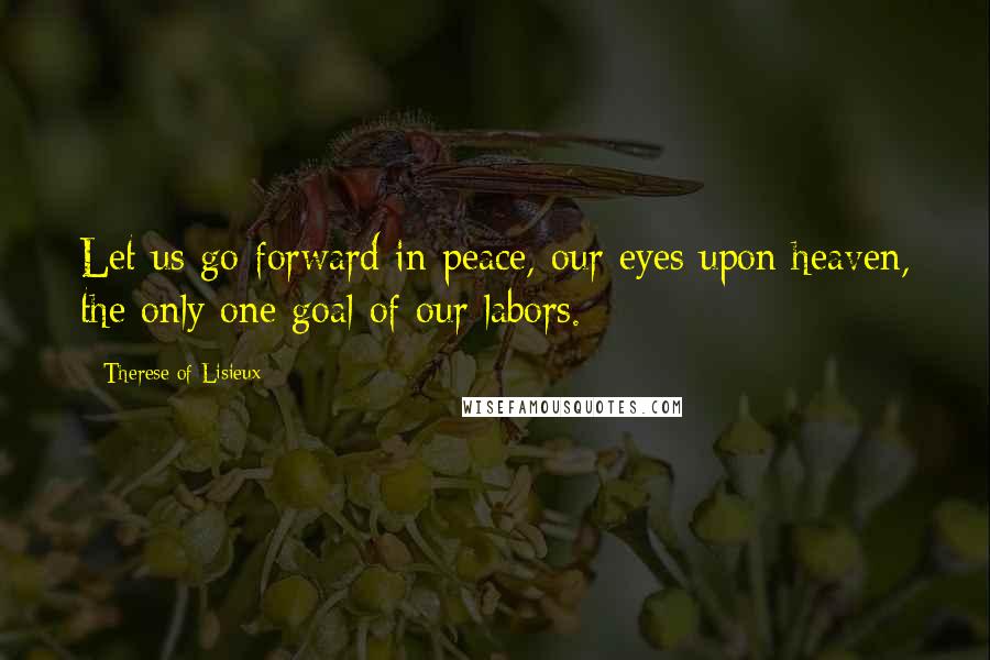 Therese Of Lisieux Quotes: Let us go forward in peace, our eyes upon heaven, the only one goal of our labors.