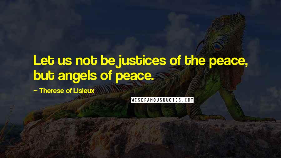 Therese Of Lisieux Quotes: Let us not be justices of the peace, but angels of peace.