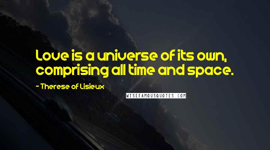 Therese Of Lisieux Quotes: Love is a universe of its own, comprising all time and space.