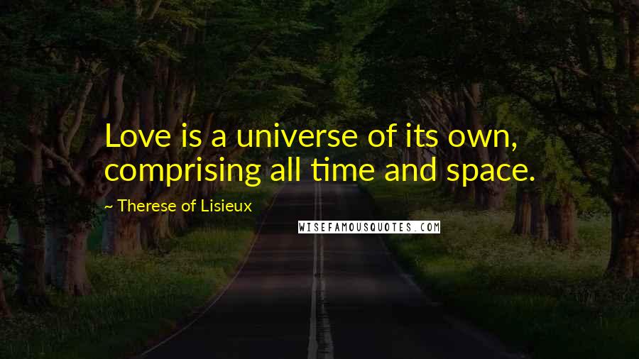 Therese Of Lisieux Quotes: Love is a universe of its own, comprising all time and space.