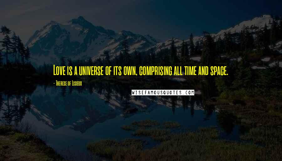 Therese Of Lisieux Quotes: Love is a universe of its own, comprising all time and space.