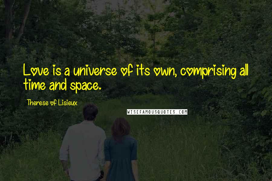 Therese Of Lisieux Quotes: Love is a universe of its own, comprising all time and space.