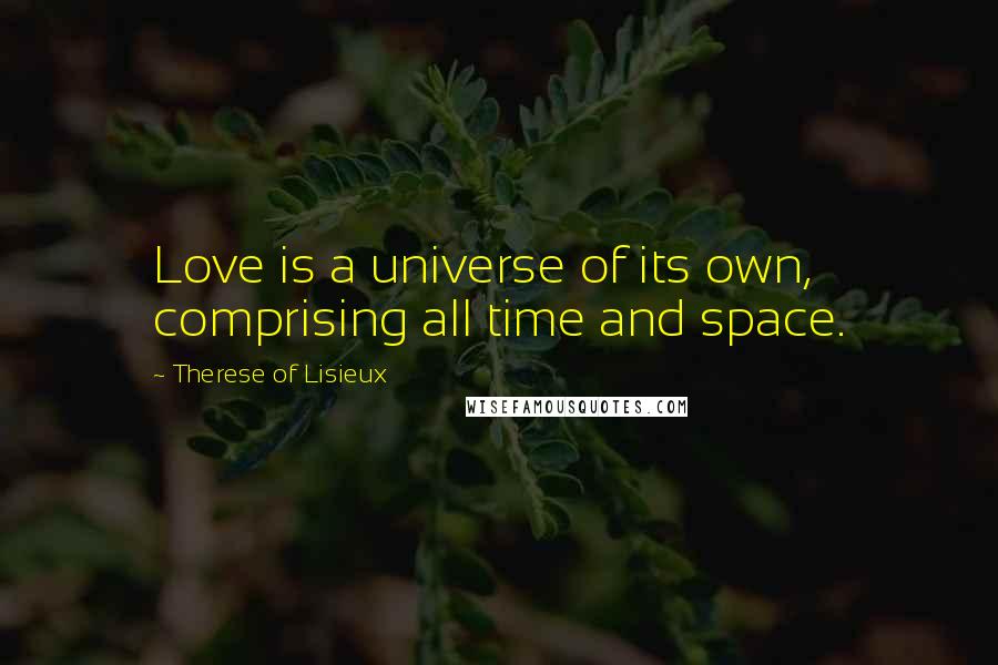 Therese Of Lisieux Quotes: Love is a universe of its own, comprising all time and space.