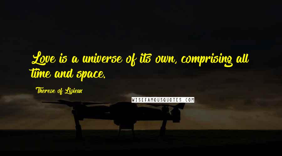 Therese Of Lisieux Quotes: Love is a universe of its own, comprising all time and space.