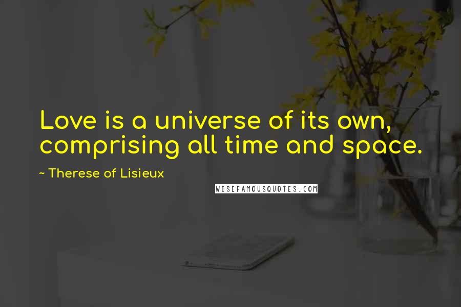 Therese Of Lisieux Quotes: Love is a universe of its own, comprising all time and space.