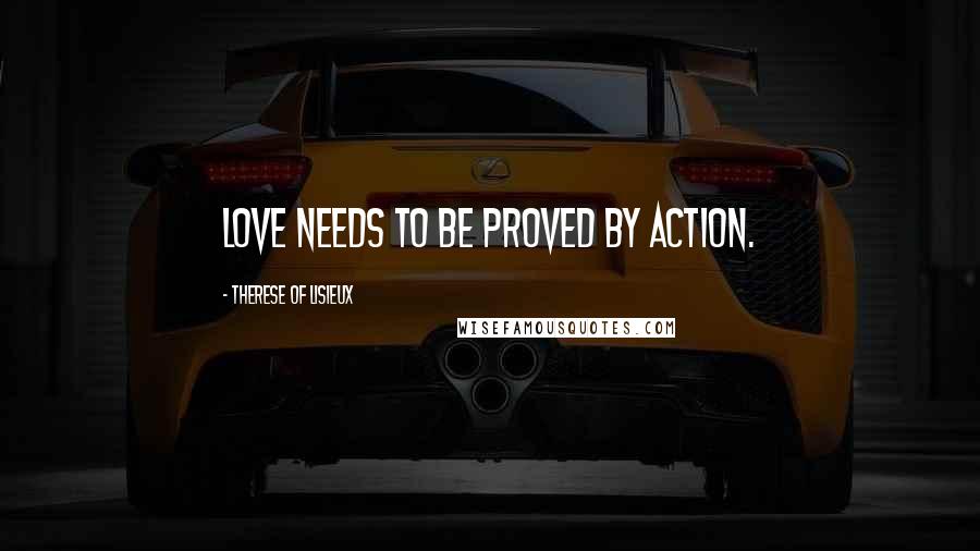 Therese Of Lisieux Quotes: Love needs to be proved by action.