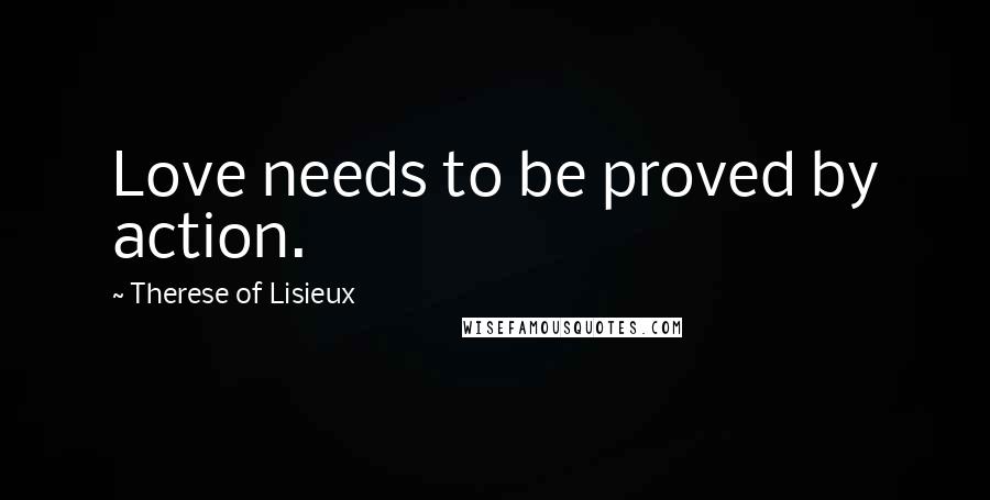 Therese Of Lisieux Quotes: Love needs to be proved by action.