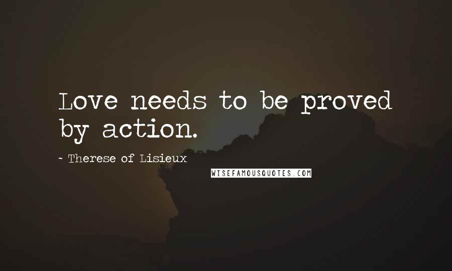 Therese Of Lisieux Quotes: Love needs to be proved by action.