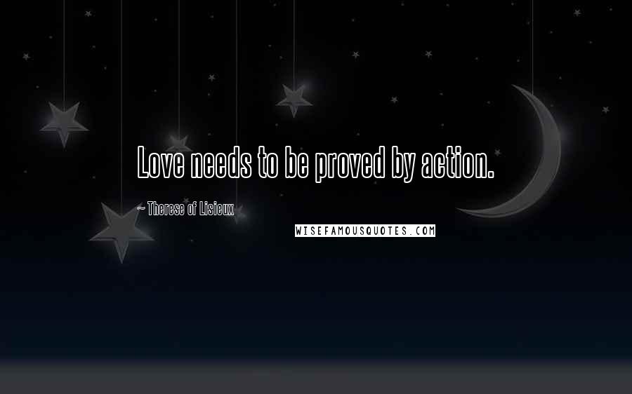 Therese Of Lisieux Quotes: Love needs to be proved by action.