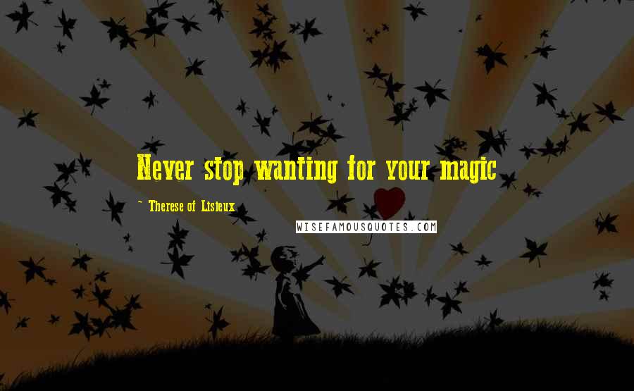 Therese Of Lisieux Quotes: Never stop wanting for your magic
