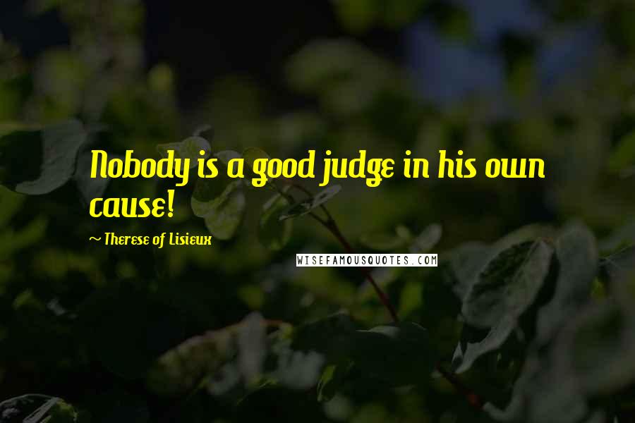 Therese Of Lisieux Quotes: Nobody is a good judge in his own cause!