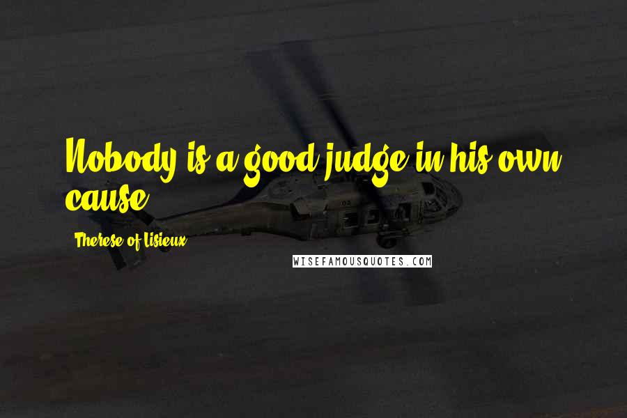 Therese Of Lisieux Quotes: Nobody is a good judge in his own cause!