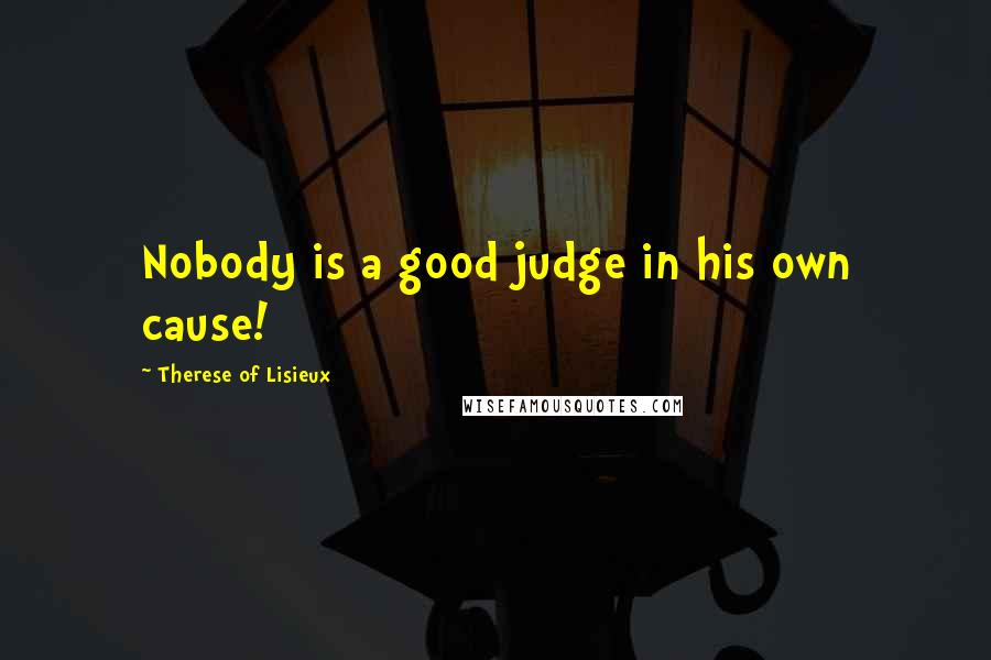 Therese Of Lisieux Quotes: Nobody is a good judge in his own cause!