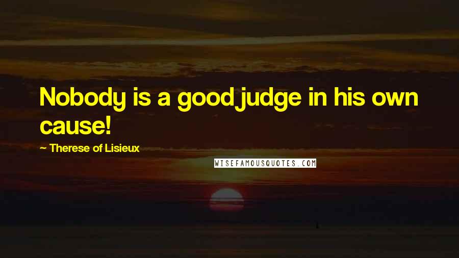 Therese Of Lisieux Quotes: Nobody is a good judge in his own cause!