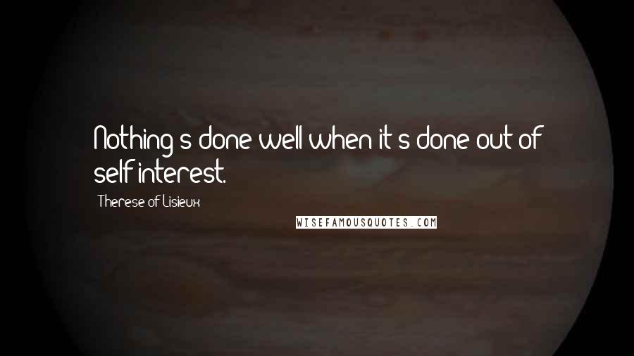 Therese Of Lisieux Quotes: Nothing's done well when it's done out of self-interest.