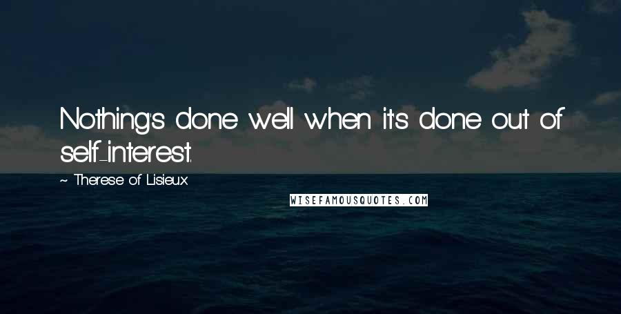 Therese Of Lisieux Quotes: Nothing's done well when it's done out of self-interest.