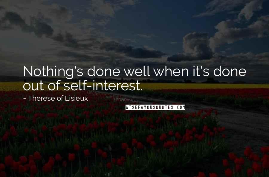 Therese Of Lisieux Quotes: Nothing's done well when it's done out of self-interest.