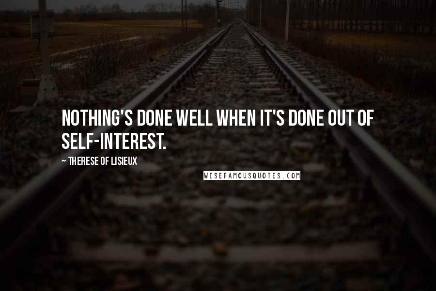 Therese Of Lisieux Quotes: Nothing's done well when it's done out of self-interest.