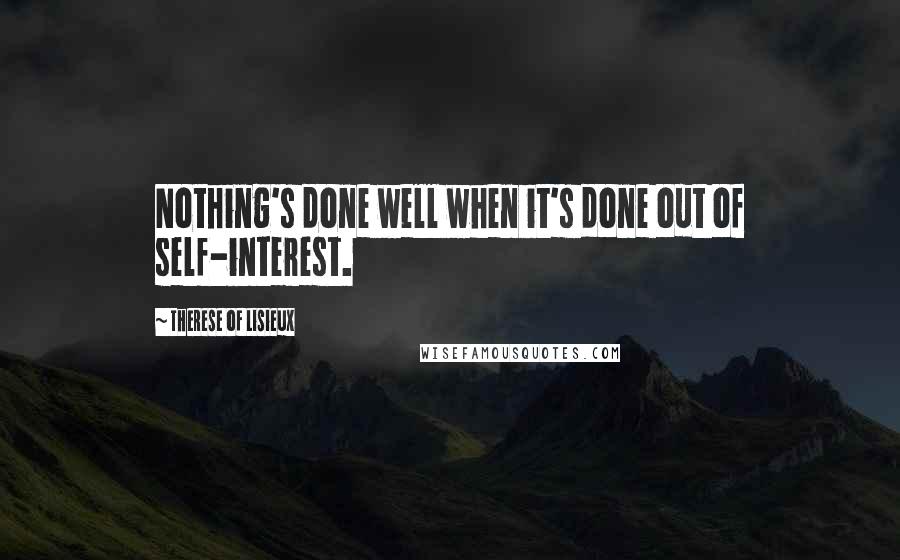 Therese Of Lisieux Quotes: Nothing's done well when it's done out of self-interest.