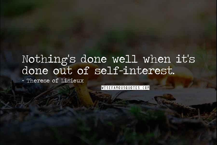 Therese Of Lisieux Quotes: Nothing's done well when it's done out of self-interest.