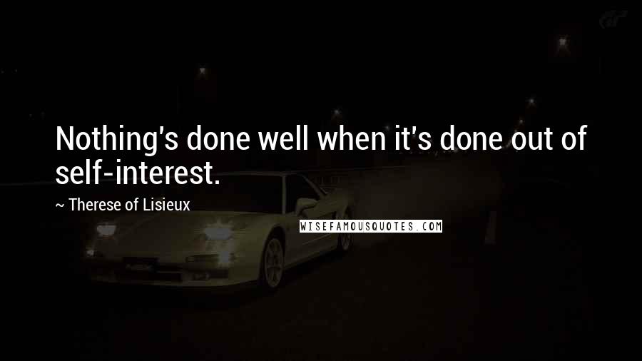 Therese Of Lisieux Quotes: Nothing's done well when it's done out of self-interest.