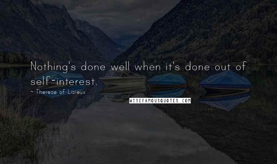 Therese Of Lisieux Quotes: Nothing's done well when it's done out of self-interest.