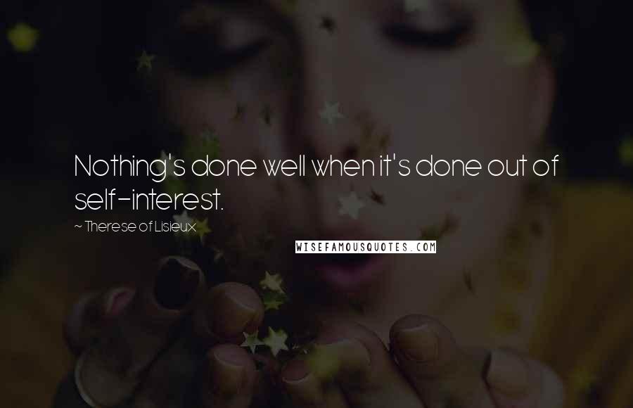 Therese Of Lisieux Quotes: Nothing's done well when it's done out of self-interest.