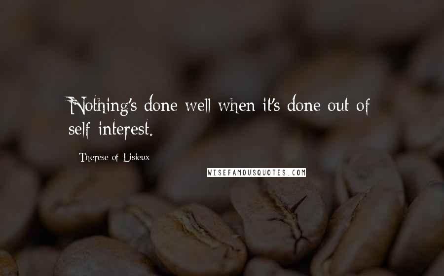 Therese Of Lisieux Quotes: Nothing's done well when it's done out of self-interest.