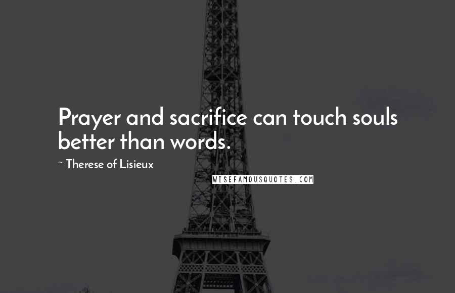 Therese Of Lisieux Quotes: Prayer and sacrifice can touch souls better than words.