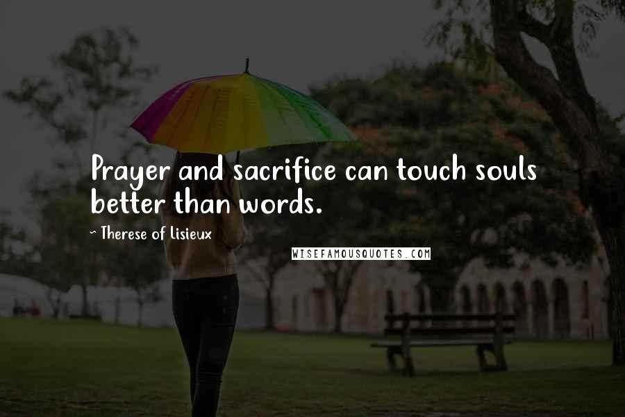 Therese Of Lisieux Quotes: Prayer and sacrifice can touch souls better than words.