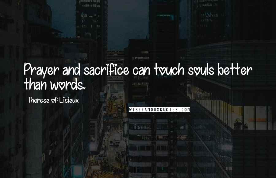 Therese Of Lisieux Quotes: Prayer and sacrifice can touch souls better than words.