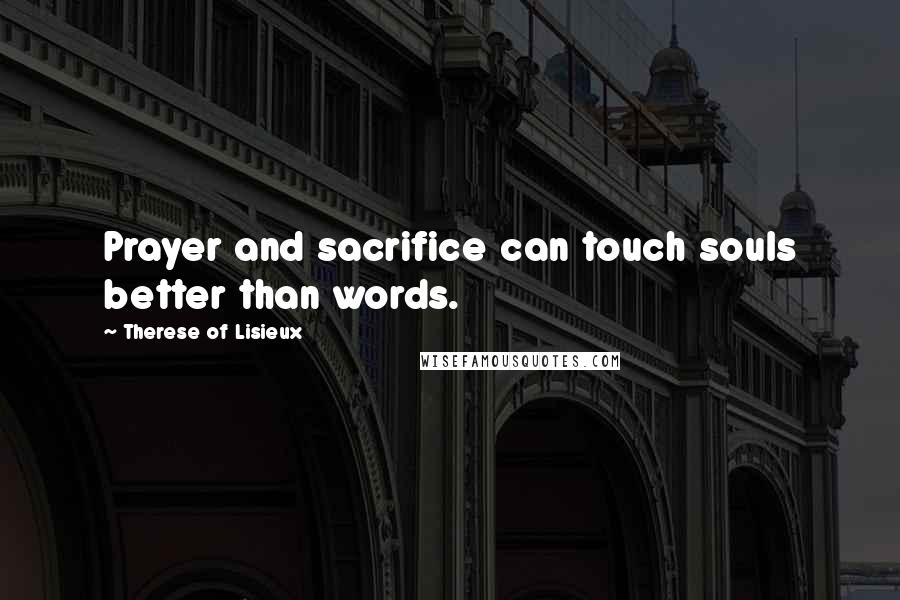 Therese Of Lisieux Quotes: Prayer and sacrifice can touch souls better than words.