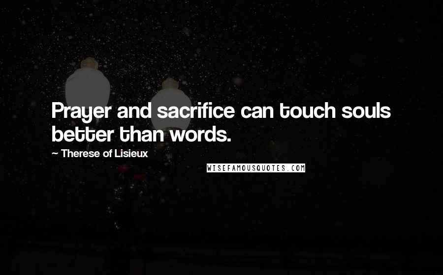 Therese Of Lisieux Quotes: Prayer and sacrifice can touch souls better than words.