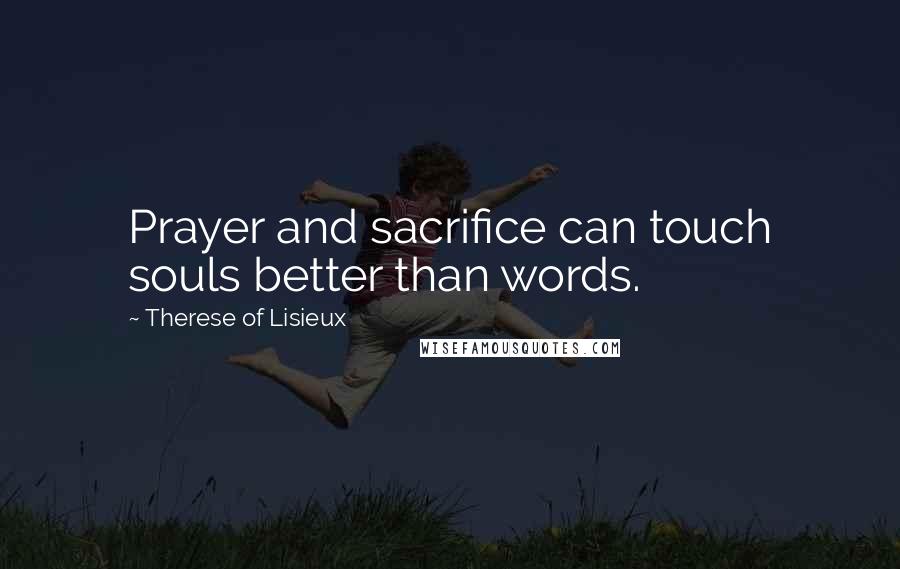 Therese Of Lisieux Quotes: Prayer and sacrifice can touch souls better than words.