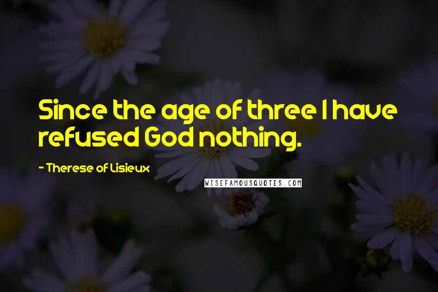 Therese Of Lisieux Quotes: Since the age of three I have refused God nothing.