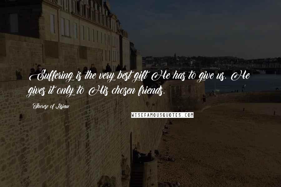 Therese Of Lisieux Quotes: Suffering is the very best gift He has to give us. He gives it only to His chosen friends.