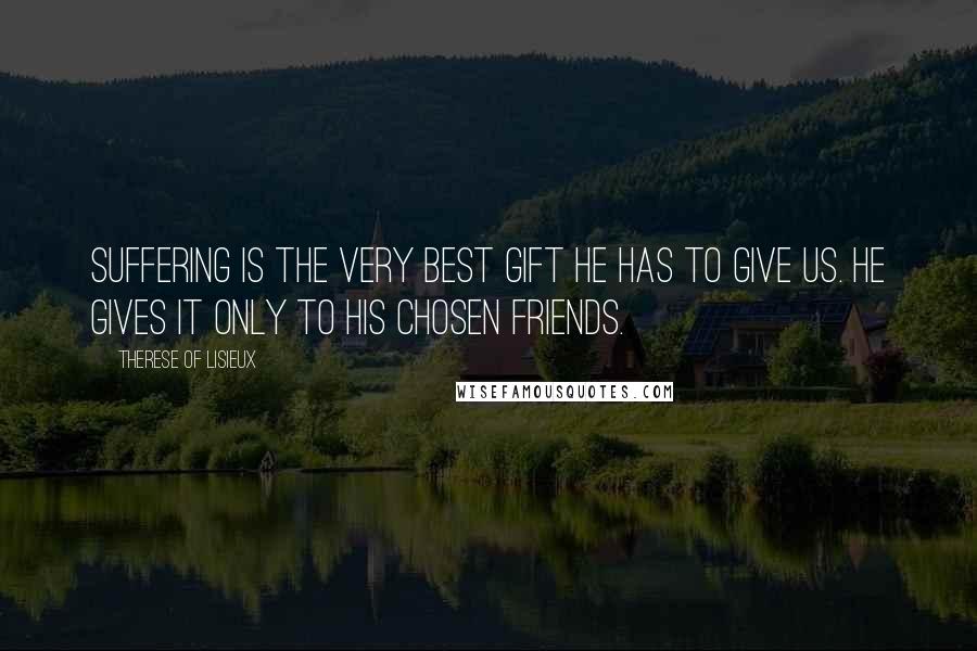 Therese Of Lisieux Quotes: Suffering is the very best gift He has to give us. He gives it only to His chosen friends.