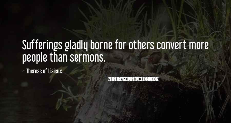 Therese Of Lisieux Quotes: Sufferings gladly borne for others convert more people than sermons.