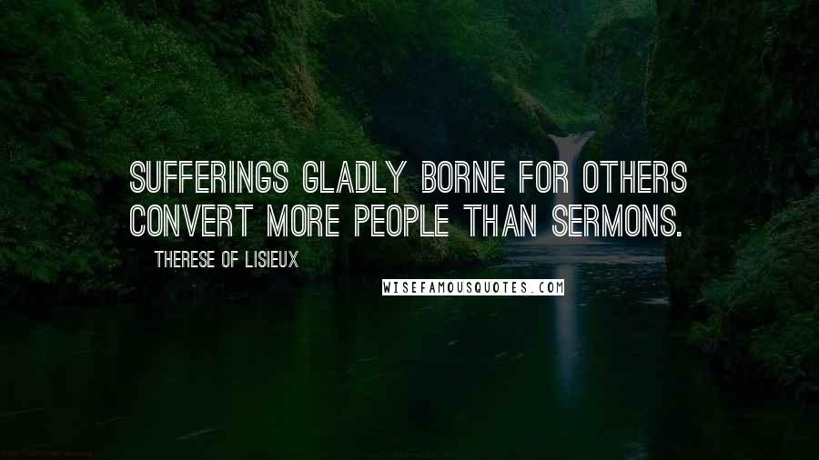 Therese Of Lisieux Quotes: Sufferings gladly borne for others convert more people than sermons.