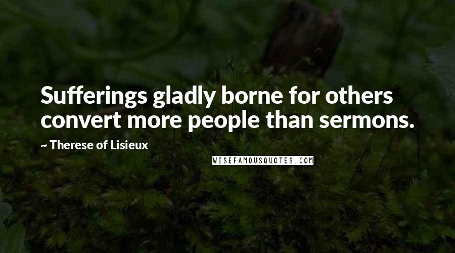 Therese Of Lisieux Quotes: Sufferings gladly borne for others convert more people than sermons.