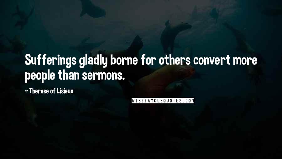 Therese Of Lisieux Quotes: Sufferings gladly borne for others convert more people than sermons.