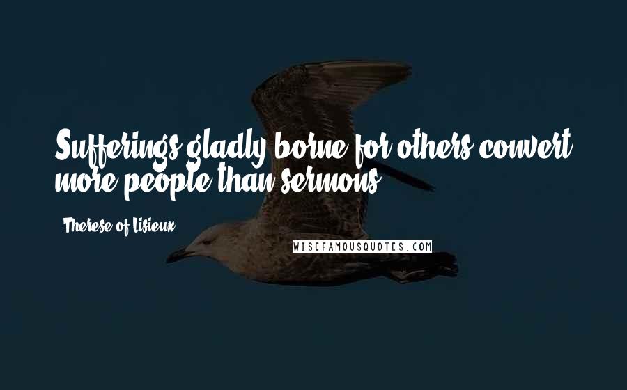 Therese Of Lisieux Quotes: Sufferings gladly borne for others convert more people than sermons.